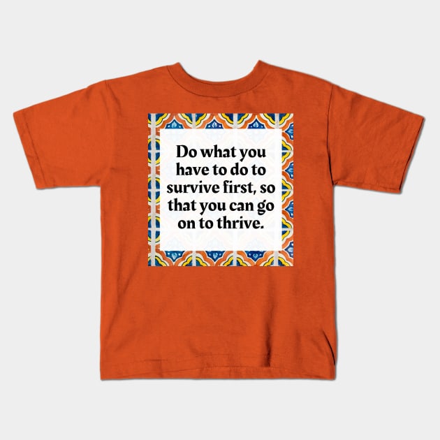 Do what you have to do to survive first, so that you can go on to thrive Kids T-Shirt by Honoring Ancestors